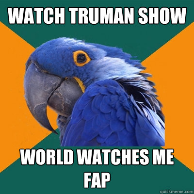 WATCH TRUMAN SHOW WORLD WATCHES ME FAP  Paranoid Parrot