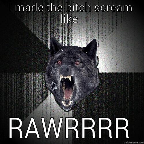 I MADE THE BITCH SCREAM LIKE  RAWRRRR Insanity Wolf