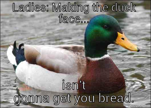 LADIES: MAKING THE DUCK FACE... ISN'T GONNA GET YOU BREAD. Actual Advice Mallard