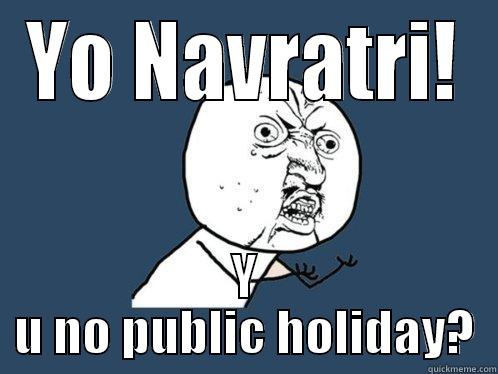 Navratri not a holiday - YO NAVRATRI! Y U NO PUBLIC HOLIDAY? Y U No