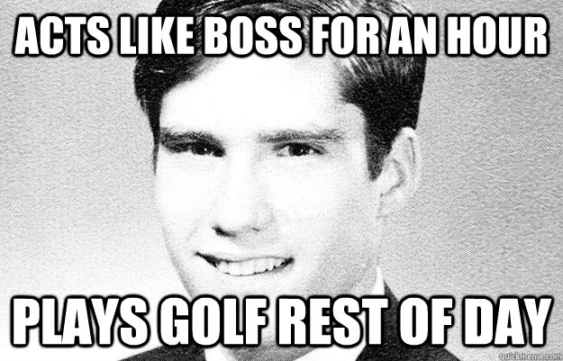 Acts like boss for an hour plays golf rest of day - Acts like boss for an hour plays golf rest of day  Entitled rich kid