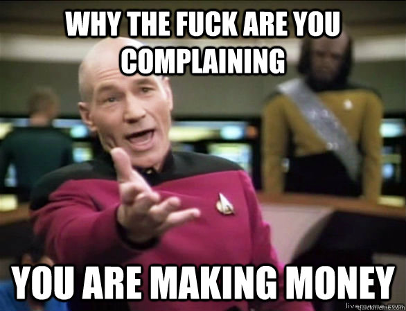 why the fuck are you complaining you are making money  Annoyed Picard HD