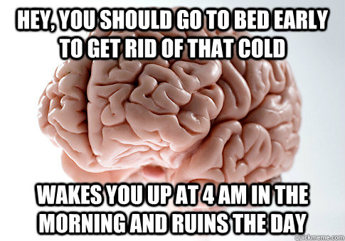 Hey, You should go to bed early to get rid of that cold wakes you up at 4 am in the morning and ruins the day - Hey, You should go to bed early to get rid of that cold wakes you up at 4 am in the morning and ruins the day  Scumbag Brain