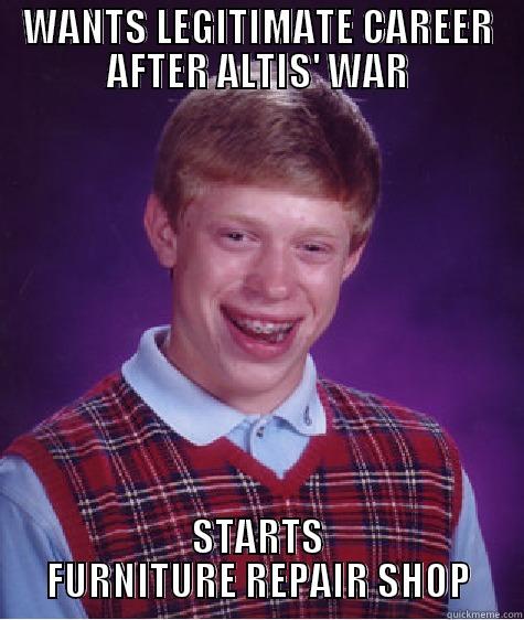 WANTS LEGITIMATE CAREER AFTER ALTIS' WAR STARTS FURNITURE REPAIR SHOP Bad Luck Brian