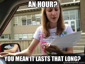 An hour? You mean it lasts that long?  
