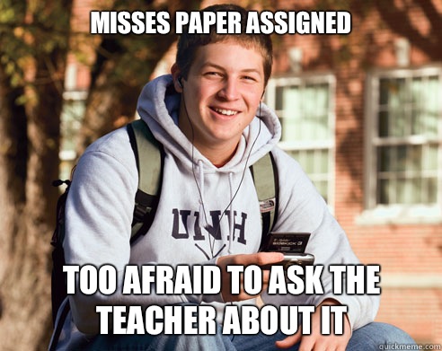 Misses paper assigned Too afraid to ask the teacher about it  College Freshman