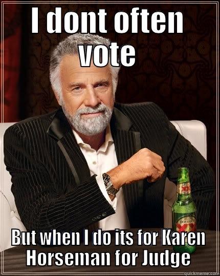 I DONT OFTEN VOTE BUT WHEN I DO ITS FOR KAREN HORSEMAN FOR JUDGE The Most Interesting Man In The World