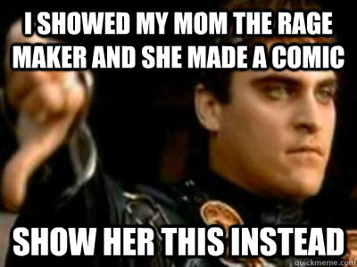 I showed my mom the rage maker and she made a comic show her this instead  Downvoting Roman