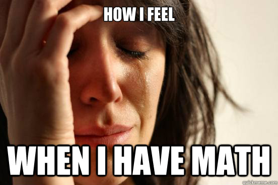 How i feel when i have math  First World Problems