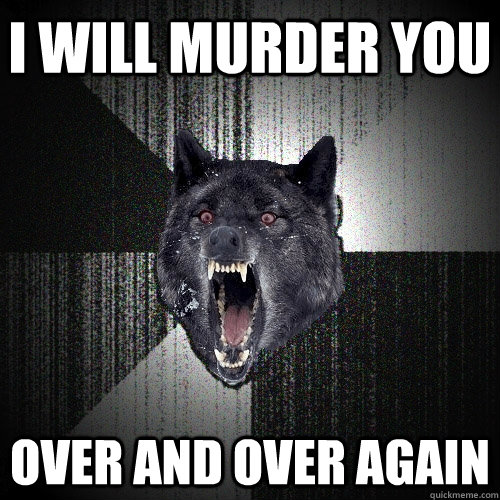 I WILL MURDER YOU  OVER AND OVER AGAIN    Insanity Wolf