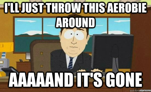 I'LL JUST THROW THIS AEROBIE AROUND AAAAAND IT'S GONE  anditsgone