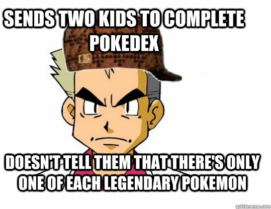 sends two kids to complete pokedex doesn't tell them that there's only one of each legendary pokemon - sends two kids to complete pokedex doesn't tell them that there's only one of each legendary pokemon  Scumbag Professor Oak