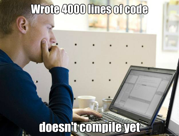 Wrote 4000 lines of code doesn't compile yet  Programmer