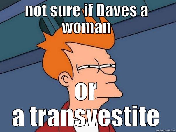 NOT SURE IF DAVES A WOMAN OR A TRANSVESTITE Futurama Fry