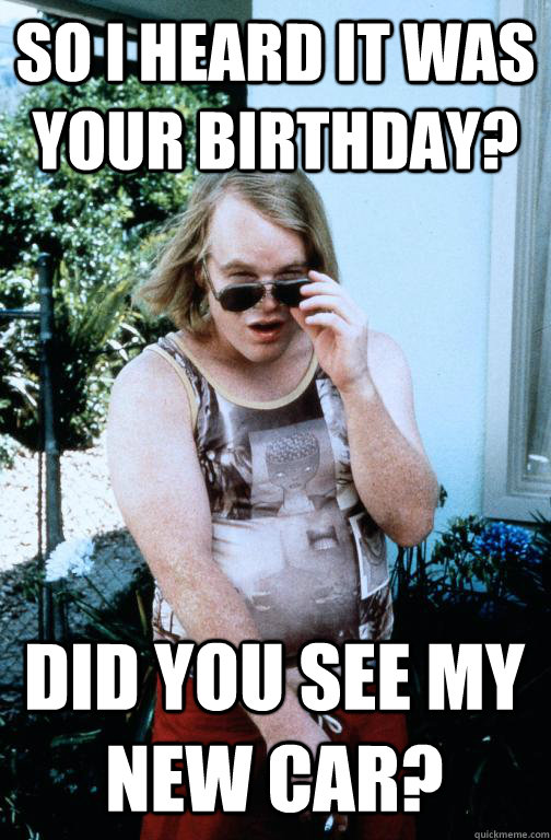 So I heard it was your birthday? Did you see my new car? - So I heard it was your birthday? Did you see my new car?  The Hoff-Man