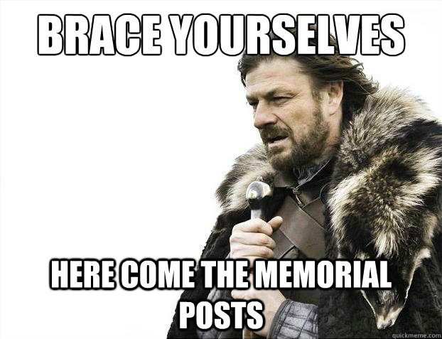 Brace yourselves Here come the memorial posts  Brace Yourselves - Borimir