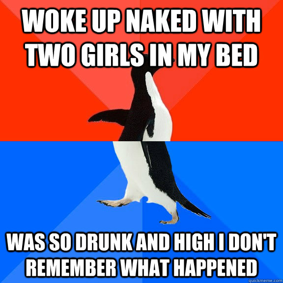 Woke up naked with two girls in my bed was so drunk and high i don't remember what happened - Woke up naked with two girls in my bed was so drunk and high i don't remember what happened  Socially Awesome Awkward Penguin
