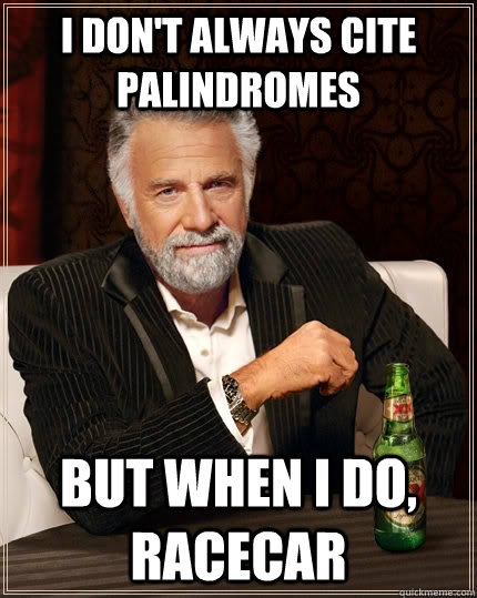 I don't always cite Palindromes                                    but when i do, racecar   The Most Interesting Man In The World