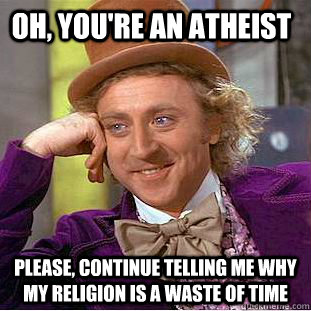Oh, you're an atheist Please, continue telling me why my religion is a waste of time  Creepy Wonka