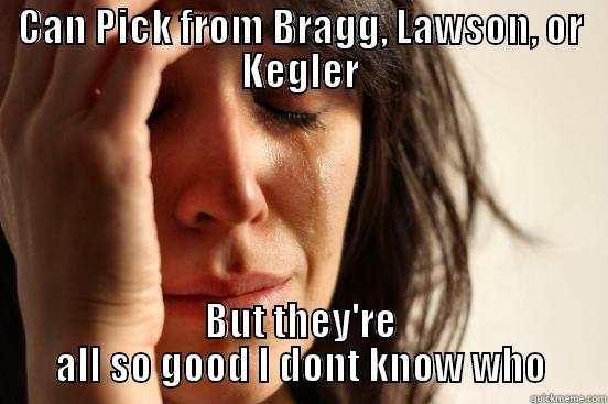 CAN PICK FROM BRAGG, LAWSON, OR KEGLER BUT THEY'RE ALL SO GOOD I DONT KNOW WHO First World Problems