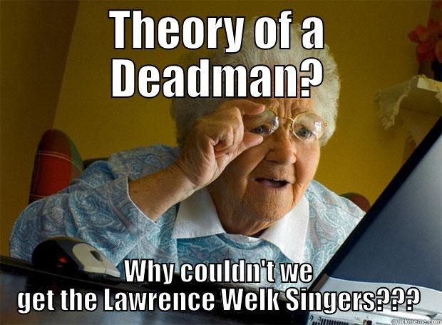 THEORY OF A DEADMAN? WHY COULDN'T WE GET THE LAWRENCE WELK SINGERS??? Grandma finds the Internet