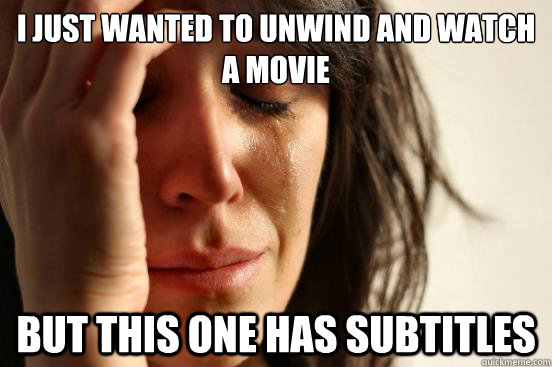 I just wanted to unwind and watch a movie but this one has subtitles  First World Problems