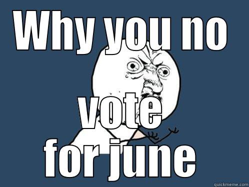 WHY YOU NO VOTE FOR JUNE Y U No