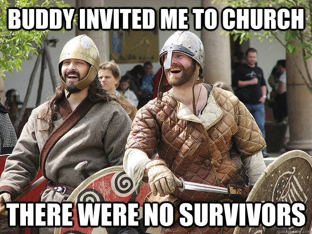 Buddy invited me to church there were no survivors - Buddy invited me to church there were no survivors  Laughing Vikings