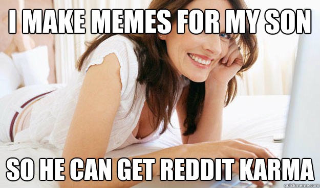 I make memes for my son So he can get Reddit karma  