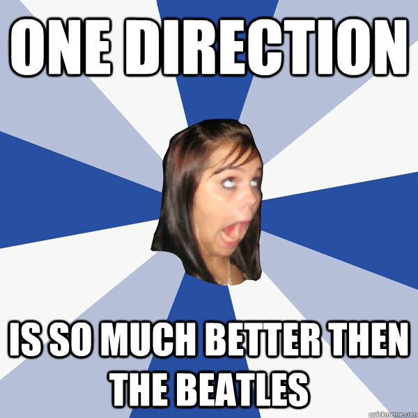 One direction is so much better then the beatles  Annoying Facebook Girl