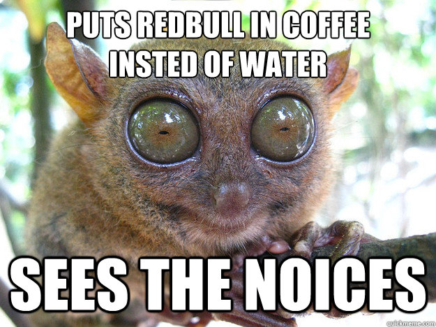 puts redbull in coffee 
insted of water sees the noices  