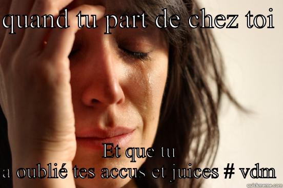 QUAND TU PART DE CHEZ TOI  ET QUE TU A OUBLIÉ TES ACCUS ET JUICES # VDM First World Problems