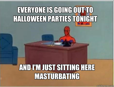 Everyone is going out to Halloween parties tonight And I'm just sitting here masturbating  Spiderman