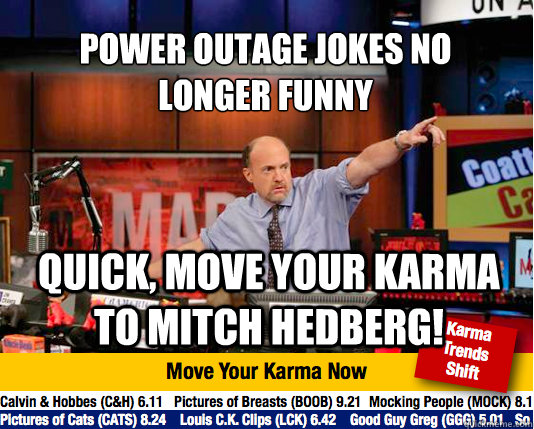 Power outage jokes no 
longer funny Quick, Move your karma to Mitch Hedberg! - Power outage jokes no 
longer funny Quick, Move your karma to Mitch Hedberg!  Mad Karma with Jim Cramer