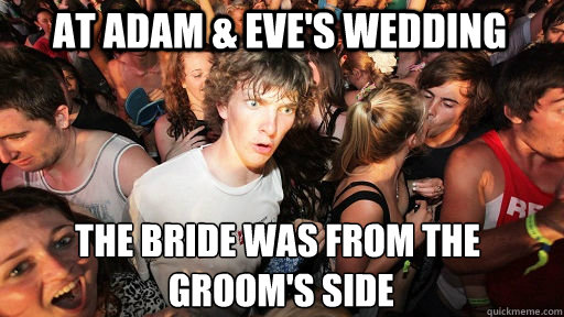 At Adam & Eve's wedding the bride was from the
 groom's side  Sudden Clarity Clarence