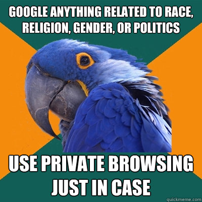 google anything related to race, religion, gender, or politics use private browsing just in case  Paranoid Parrot