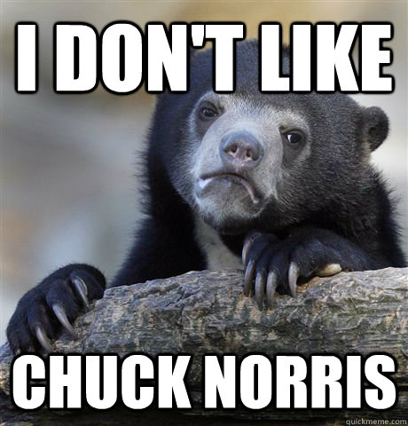 I don't like Chuck norris  Confession Bear