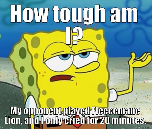 HOW TOUGH AM I? MY OPPONENT PLAYED FLEECEMANE LION, AND I ONLY CRIED FOR 20 MINUTES. Tough Spongebob