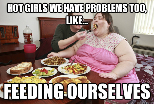 hot girls we have problems too, like... feeding ourselves  Hot Girl Problems