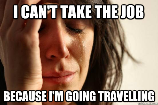I can't take the job because I'm going travelling  First World Problems