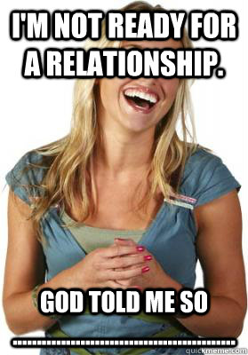 I'm not ready for a relationship. God told me so ..............................................  Friend Zone Fiona