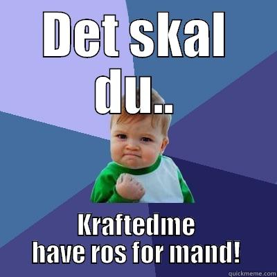 DET SKAL DU.. KRAFTEDME HAVE ROS FOR MAND! Success Kid