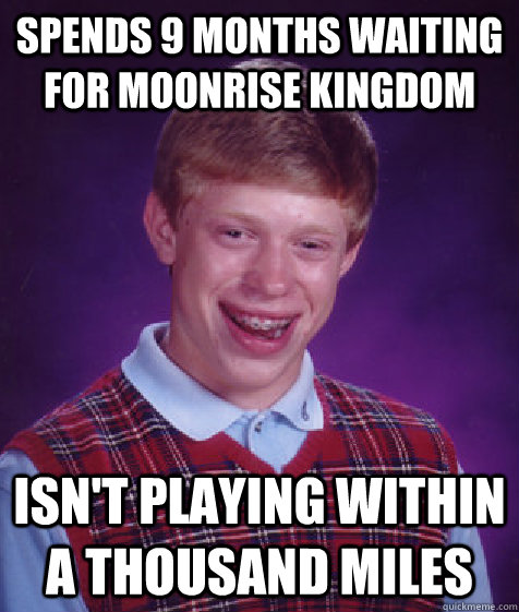 Spends 9 months waiting for Moonrise Kingdom Isn't playing within a thousand miles  Bad Luck Brian