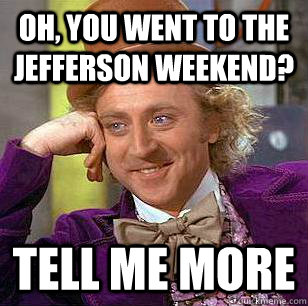 Oh, You Went to the Jefferson Weekend? Tell me more  Condescending Wonka