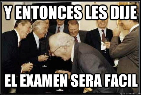 Y ENTONCES LES DIJE El examen sera facil   And then they said