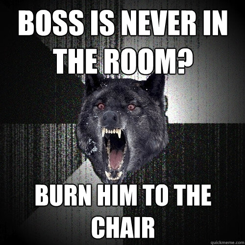 BOSS IS NEVER IN THE ROOM? BURN HIM TO THE CHAIR  Insanity Wolf