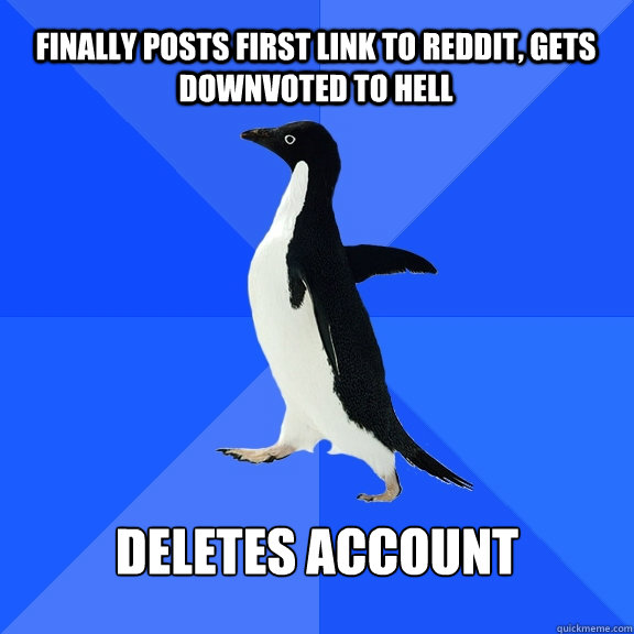 Finally posts first link to reddit, gets downvoted to hell Deletes Account  Socially Awkward Penguin