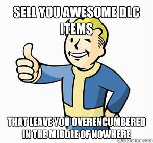Sell you awesome DLC items That leave you overencumbered in the middle of nowhere  Vault Boy