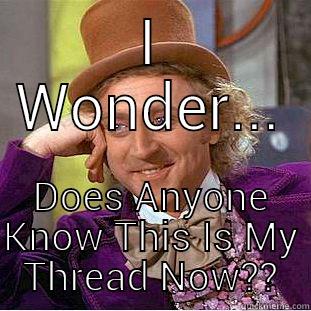 I WONDER... DOES ANYONE KNOW THIS IS MY THREAD NOW?? Condescending Wonka