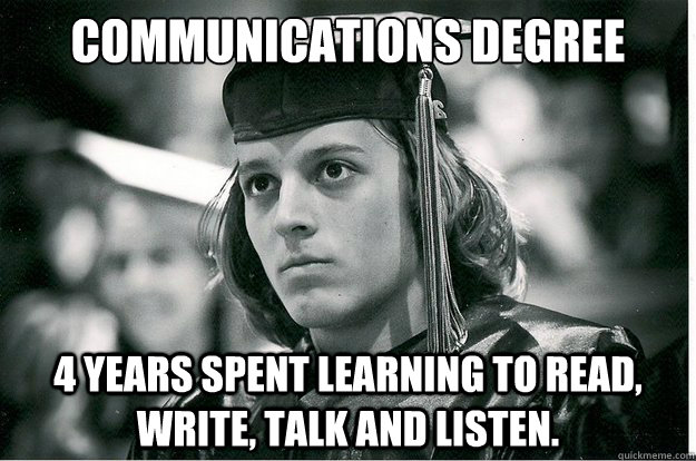 communications degree 4 years spent learning to read, write, talk and listen. - communications degree 4 years spent learning to read, write, talk and listen.  Anxious Graduate